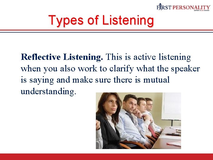 Types of Listening Reflective Listening. This is active listening when you also work to