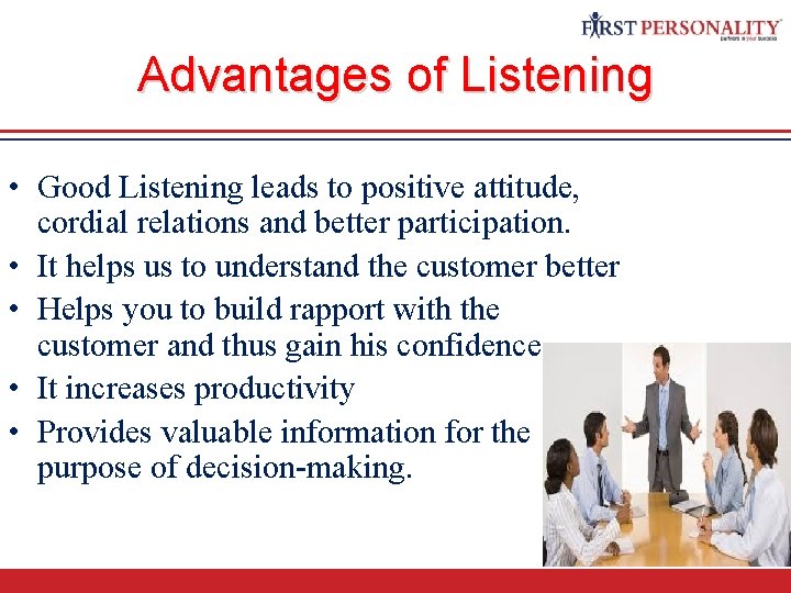 Advantages of Listening • Good Listening leads to positive attitude, cordial relations and better
