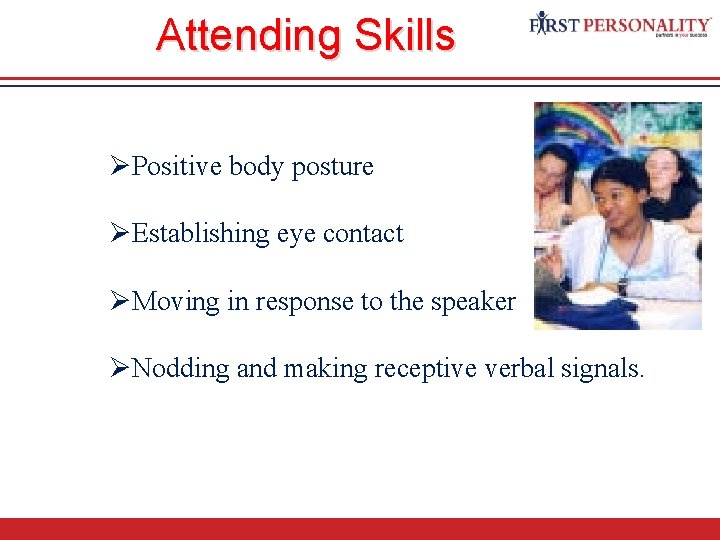 Attending Skills ØPositive body posture ØEstablishing eye contact ØMoving in response to the speaker