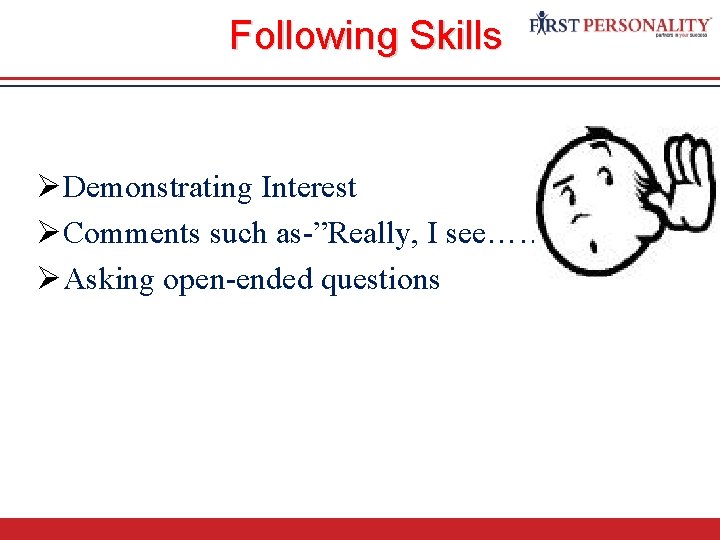 Following Skills ØDemonstrating Interest ØComments such as-”Really, I see……” ØAsking open-ended questions 