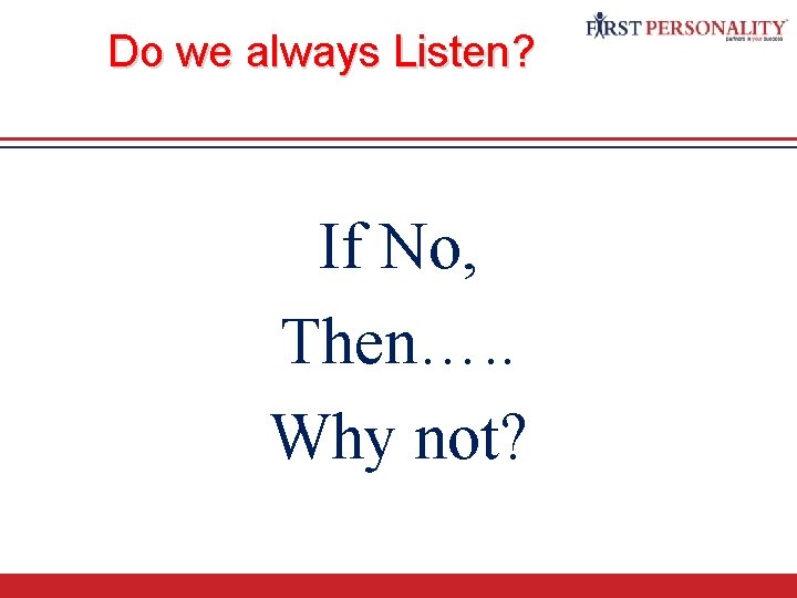 Do we always Listen? If No, Then…. . Why not? 