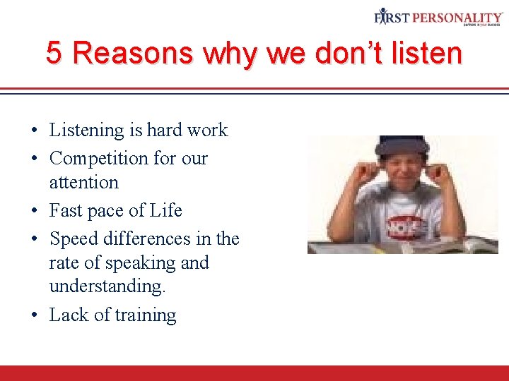 5 Reasons why we don’t listen • Listening is hard work • Competition for