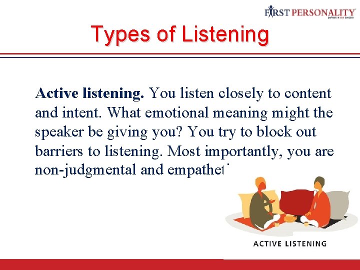 Types of Listening Active listening. You listen closely to content and intent. What emotional