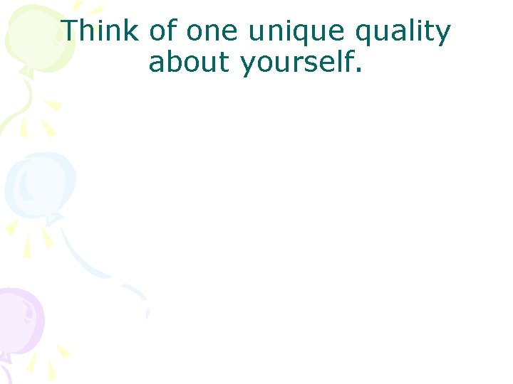 Think of one unique quality about yourself. 