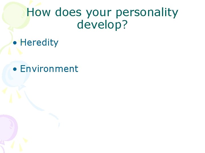 How does your personality develop? • Heredity • Environment 