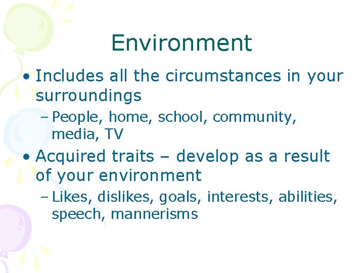 Environment • Includes all the circumstances in your surroundings – People, home, school, community,