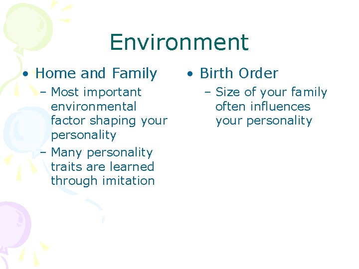Environment • Home and Family – Most important environmental factor shaping your personality –