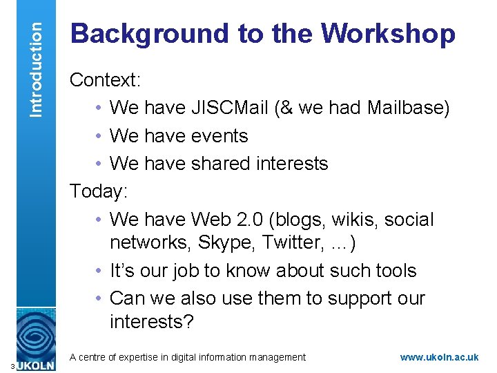 Introduction Background to the Workshop Context: • We have JISCMail (& we had Mailbase)