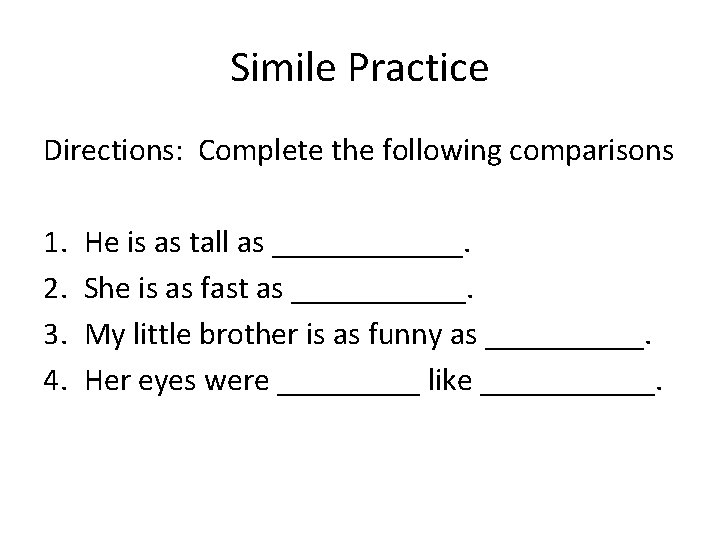 Simile Practice Directions: Complete the following comparisons 1. 2. 3. 4. He is as Simile Practice Directions: Complete the following comparisons 1. 2. 3. 4. He is as