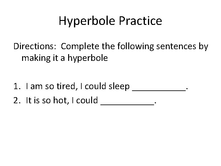 Hyperbole Practice Directions: Complete the following sentences by making it a hyperbole 1. I Hyperbole Practice Directions: Complete the following sentences by making it a hyperbole 1. I