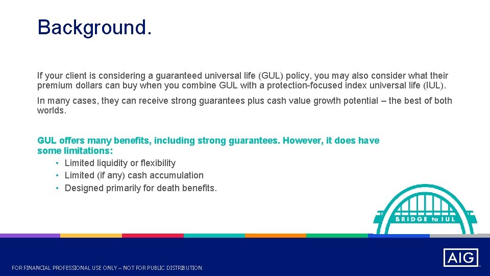 Background. If your client is considering a guaranteed universal life (GUL) policy, you may