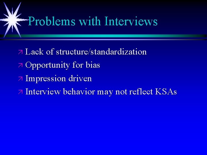 Problems with Interviews ä Lack of structure/standardization ä Opportunity for bias ä Impression driven