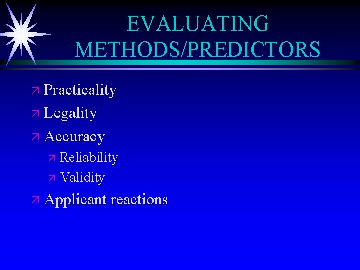 EVALUATING METHODS/PREDICTORS ä Practicality ä Legality ä Accuracy ä Reliability ä Validity ä Applicant