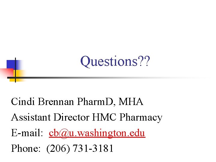 Questions? ? Cindi Brennan Pharm. D, MHA Assistant Director HMC Pharmacy E-mail: cb@u. washington.