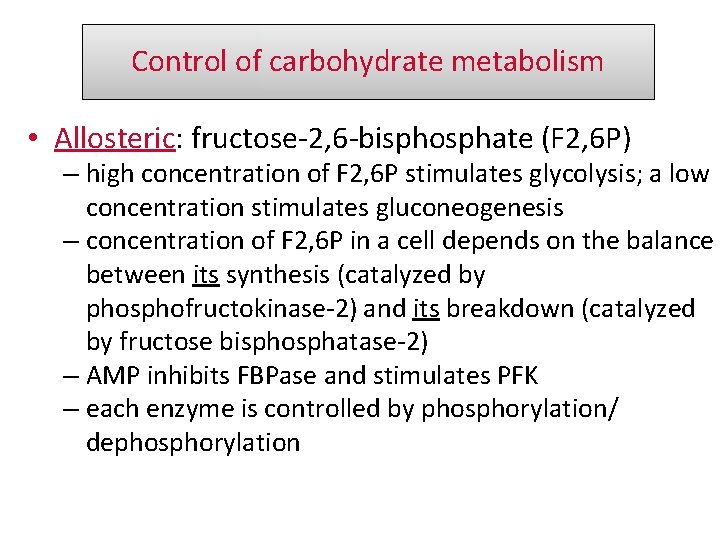Control of carbohydrate metabolism • Allosteric: fructose-2, 6 -bisphosphate (F 2, 6 P) –