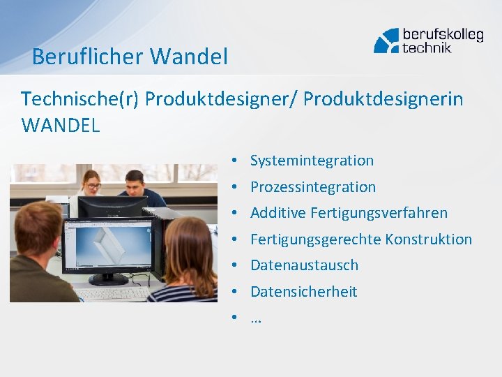 Beruflicher Wandel Technische(r) Produktdesigner/ Produktdesignerin WANDEL • Systemintegration • Prozessintegration • Additive Fertigungsverfahren •