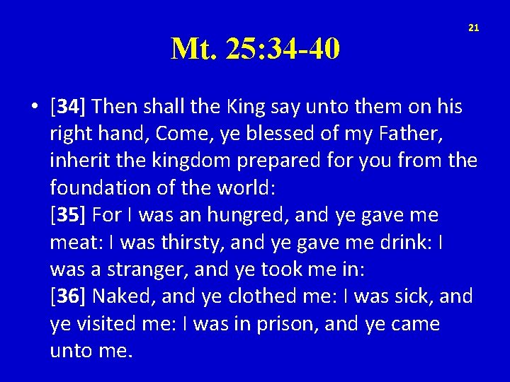 Mt. 25: 34 -40 21 • [34] Then shall the King say unto them