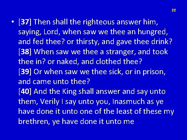 22 • [37] Then shall the righteous answer him, saying, Lord, when saw we