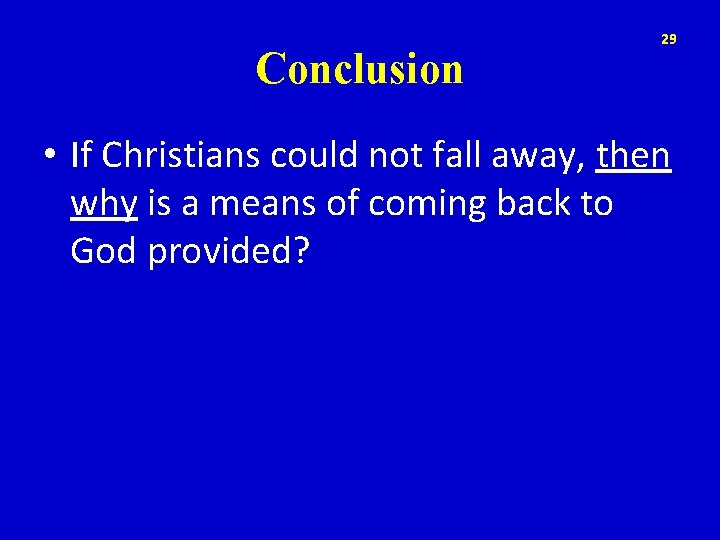 Conclusion 29 • If Christians could not fall away, then why is a means