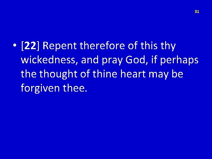 31 • [22] Repent therefore of this thy wickedness, and pray God, if perhaps