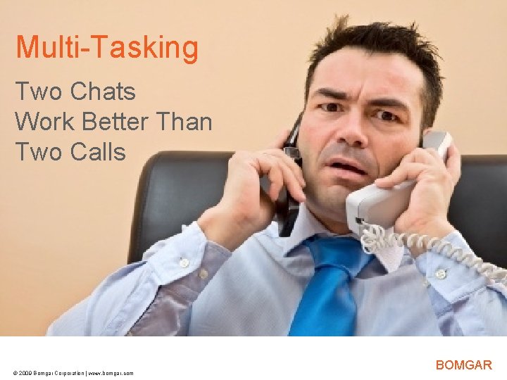 Multi-Tasking Bomgar Product Strategy Two Chats Work Better Than Two Calls © 2009 Bomgar