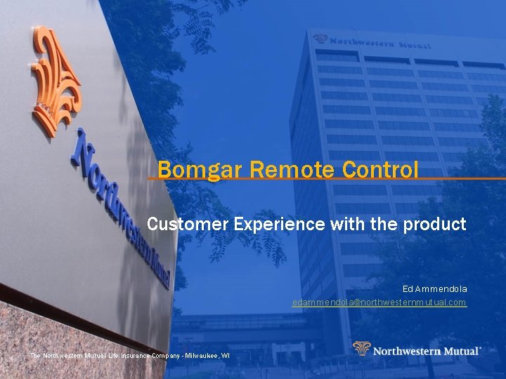 Bomgar Remote Control Customer Experience with the product Ed Ammendola edammendola@northwesternmutual. com The Northwestern