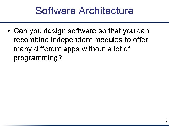 Software Architecture • Can you design software so that you can recombine independent modules