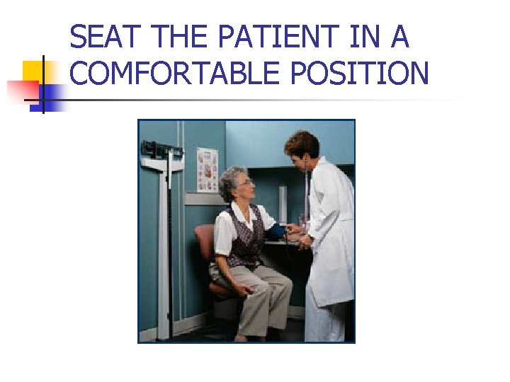 SEAT THE PATIENT IN A COMFORTABLE POSITION 