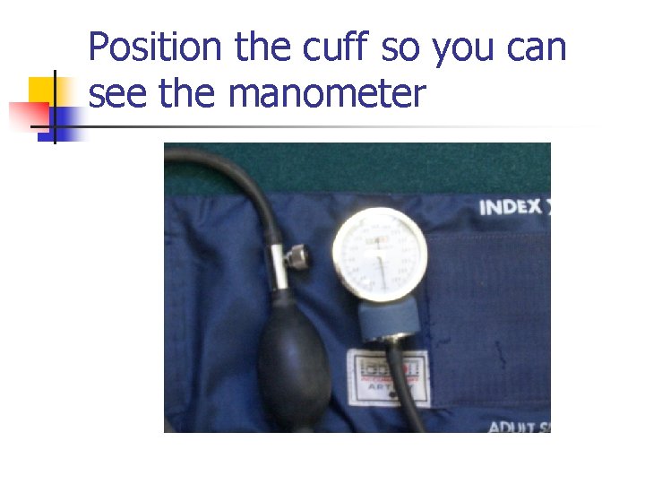 Position the cuff so you can see the manometer 