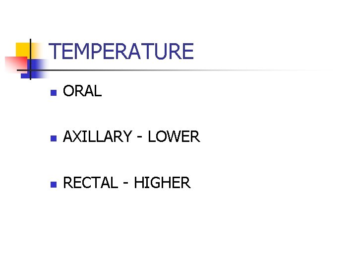 TEMPERATURE n ORAL n AXILLARY - LOWER n RECTAL - HIGHER 