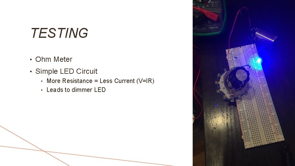 TESTING • Ohm Meter • Simple LED Circuit More Resistance = Less Current (V=IR)