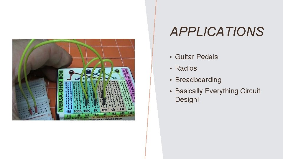 APPLICATIONS • Guitar Pedals • Radios • Breadboarding • Basically Everything Circuit Design! 