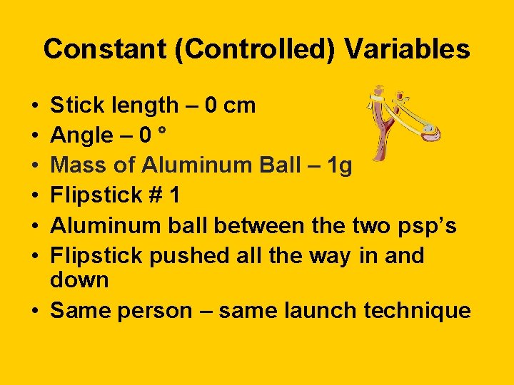 Constant (Controlled) Variables • • • Stick length – 0 cm Angle – 0