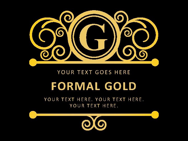 G YOUR TEXT GOES HERE FORMAL GOLD YOUR TEXT HERE. 