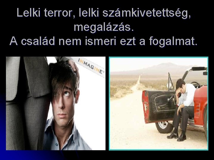 Lelki terror, lelki számkivetettség, megalázás. A család nem ismeri ezt a fogalmat. 