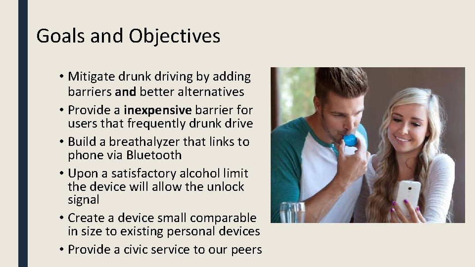 Goals and Objectives • Mitigate drunk driving by adding barriers and better alternatives •