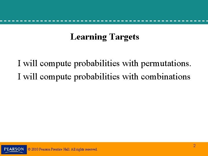 Learning Targets I will compute probabilities with permutations. I will compute probabilities with combinations Learning Targets I will compute probabilities with permutations. I will compute probabilities with combinations