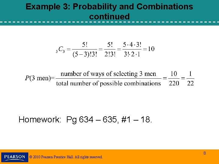 Example 3: Probability and Combinations continued Homework: Pg 634 – 635, #1 – 18. Example 3: Probability and Combinations continued Homework: Pg 634 – 635, #1 – 18.