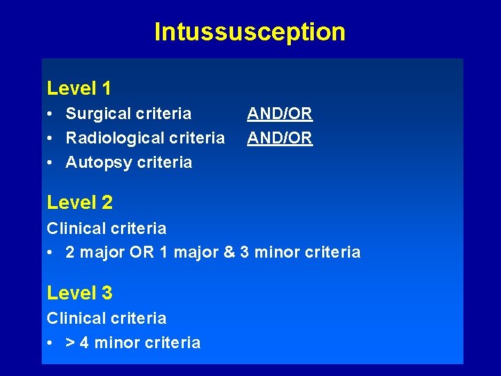 Intussusception Level 1 • Surgical criteria • Radiological criteria • Autopsy criteria AND/OR Level