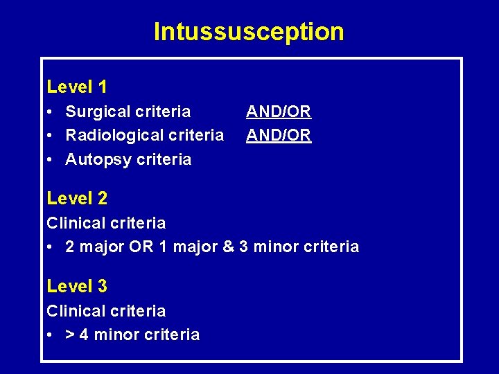 Intussusception Level 1 • Surgical criteria • Radiological criteria • Autopsy criteria AND/OR Level