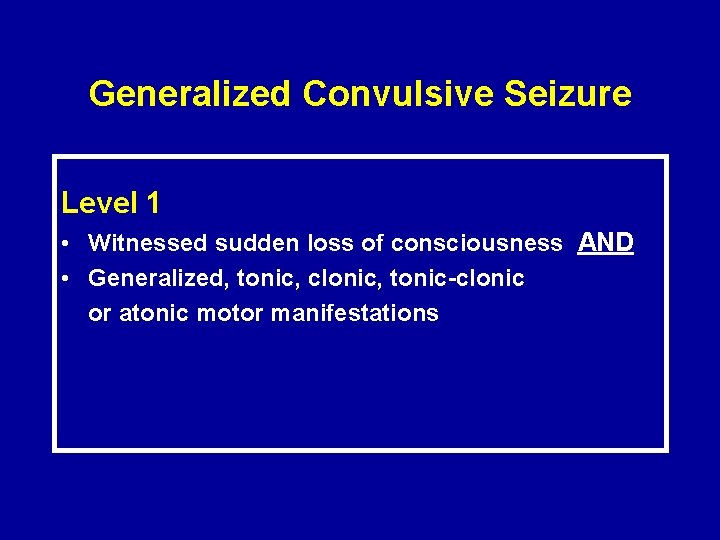Generalized Convulsive Seizure Level 1 • Witnessed sudden loss of consciousness AND • Generalized,