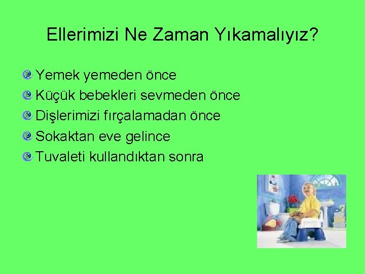 Ellerimizi Ne Zaman Yıkamalıyız? Yemek yemeden önce Küçük bebekleri sevmeden önce Dişlerimizi fırçalamadan önce