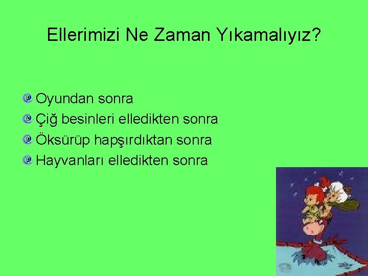 Ellerimizi Ne Zaman Yıkamalıyız? Oyundan sonra Çiğ besinleri elledikten sonra Öksürüp hapşırdıktan sonra Hayvanları