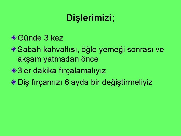 Dişlerimizi; Günde 3 kez Sabah kahvaltısı, öğle yemeği sonrası ve akşam yatmadan önce 3’er