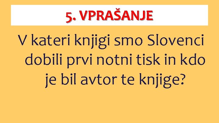 5. VPRAŠANJE V kateri knjigi smo Slovenci dobili prvi notni tisk in kdo je