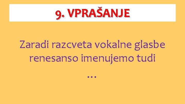 9. VPRAŠANJE Zaradi razcveta vokalne glasbe renesanso imenujemo tudi … 