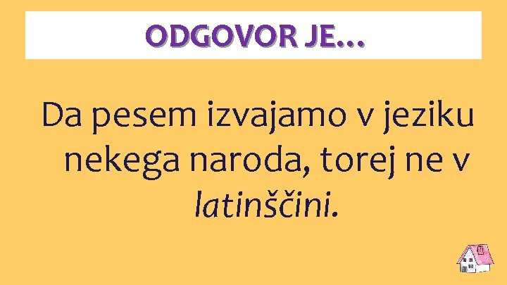 ODGOVOR JE… Da pesem izvajamo v jeziku nekega naroda, torej ne v latinščini. 