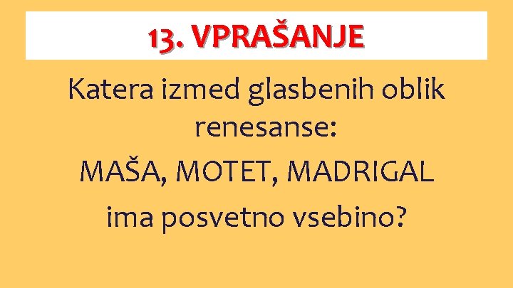 13. VPRAŠANJE Katera izmed glasbenih oblik renesanse: MAŠA, MOTET, MADRIGAL ima posvetno vsebino? 