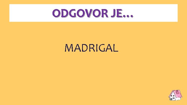 ODGOVOR JE… MADRIGAL 