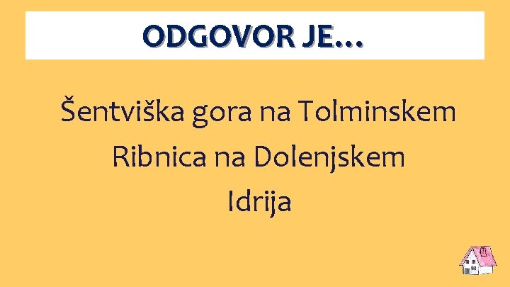 ODGOVOR JE… Šentviška gora na Tolminskem Ribnica na Dolenjskem Idrija 